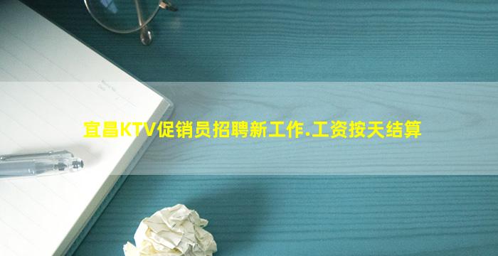 宜昌KTV促销员招聘新工作.工资按天结算